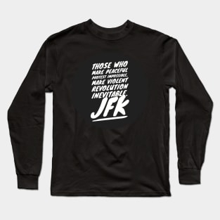 Those who make peaceful protest impossible, make violent REVOLUTION inevitable… JFK Long Sleeve T-Shirt